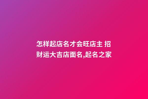 怎样起店名才会旺店主 招财运大吉店面名,起名之家